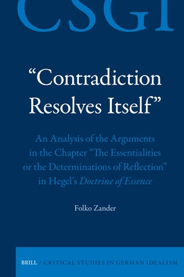 "Contradiction Resolves Itself" - An Analysis of the Arguments in the Chapter "The Essentialities or the Determinations of Reflection" in Hegel's Doct by Zander, Folko