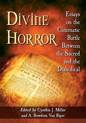 Divine Horror: Essays on the Cinematic Battle Between the Sacred and the Diabolical by Miller, Cynthia J.