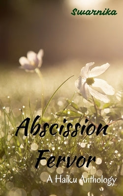 Abscission Fervor: A Haiku Anthology by Swarnika