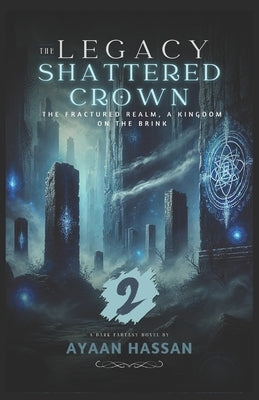 The Legacy of the Shattered Crown - 2: The Legacy of the Shattered Crown: Eclipsed Fate, The Shard's Awakening by Hassan, Ayaan