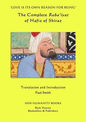 'Love is its own Reason for Being': The Complete Ruba?iyat of Hafiz of Shiraz by Smith, Paul