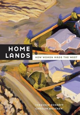 Home Lands: How Women Made the West by Scharff, Virginia