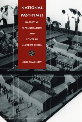 National Past-Times: Narrative, Representation, and Power in Modern China by Anagnost, Ann