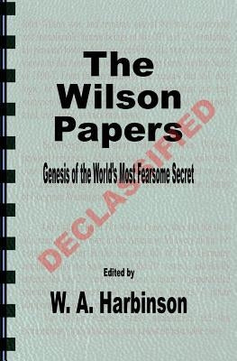 The Wilson Papers: Genesis of the World's Most Fearsome Secret by Harbinson, W. a.