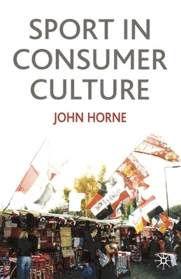Sport in Consumer Culture by Horne, John