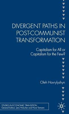 Divergent Paths in Post-Communist Transformation: Capitalism for All or Capitalism for the Few? by Havrylyshyn, O.