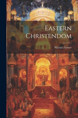 Eastern Christendom by Zernov, Nicolas