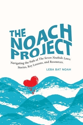 The NOACH Project: Navigating the Path of the Seven Noahide Laws: Stories, Key Lessons, and Resources by Bat Noah, Leba