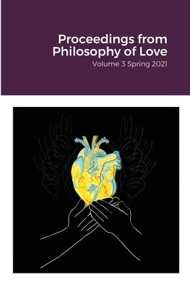 Proceedings from Philosophy of Love Volume 3 Spring 2021 by Trusso, Dana
