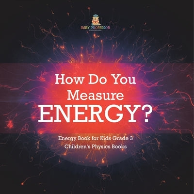 How Do You Measure Energy? Energy Book for Kids Grade 3 Children's Physics Books by Baby Professor