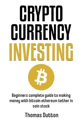 Cryptocurrency Investing: Beginners Complete Guide To Making Money With Bitcoin Ethereum Tether In Coin Stock by Dutton, Thomas