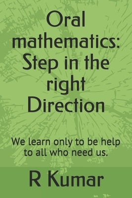 Oral mathematics: Step in the right Direction: We learn only to be help to all who need us. by Kumar Pe, R.