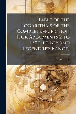 Table of the Logarithms of the Complete -function (for Arguments 2 to 1200, i.e. Beyond Legendre's Range) by Pearson, E. S. (Egon Sharpe) 1895-1980