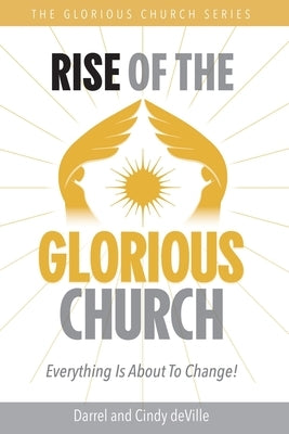 Rise of the Glorious Church: Everything Is About To Change! by Deville, Darrel
