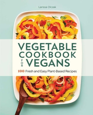 Vegetable Cookbook for Vegans: 100 Fresh and Easy Plant-Based Recipes by Olczak, Larissa