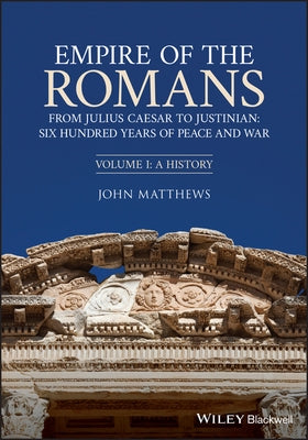 Empire of the Romans: From Julius Caesar to Justinian: Six Hundred Years of Peace and War, Volume I: A History by Matthews, John