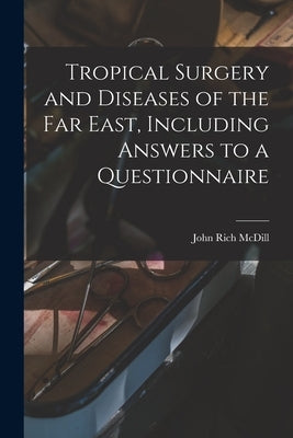 Tropical Surgery and Diseases of the Far East, Including Answers to a Questionnaire by MCDILL, John Rich B. 1860