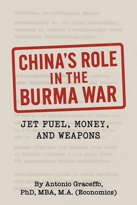 China's Role in the Burma War: Jet Fuel, Money, and Weapons by Graceffo, Antonio