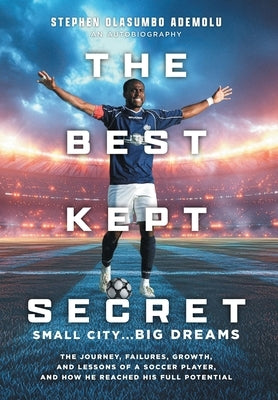 The Best Kept Secret: The Journey, Failures, Growth, and Lessons of a Soccer Player, and How He Reached His Full Potential by Ademolu, Stephen Olasumbo