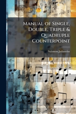 Manual of Single, Double, Triple & Quadruple Counterpoint by Jadassohn, Salomon