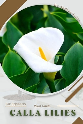 Calla lilies: Plant Guide by Lalko, Andrey