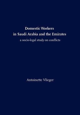 Domestic Workers in Saudi Arabia and the Emirates: A Socio-legal Study on Conflicts by Vlieger, Antoinette
