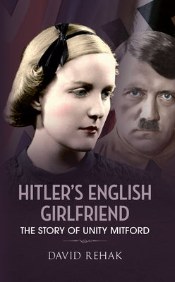 Hitler's English Girlfriend: The Story of Unity Mitford by Rehak, David