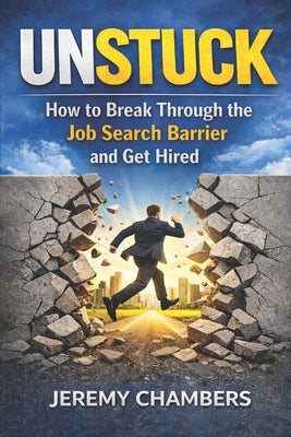 Unstuck: How to Break Through the Job Search Barrier and Get Hired! by Chambers, Jeremy