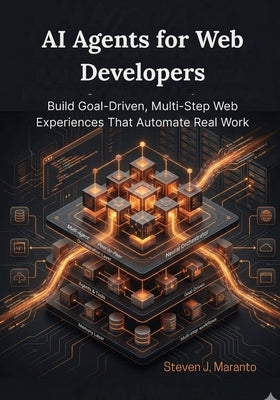 AI Agents for Web Developers: Build Goal-Driven, Multi-Step Web Experiences That Automate Real Work by Maranto, Steven J.