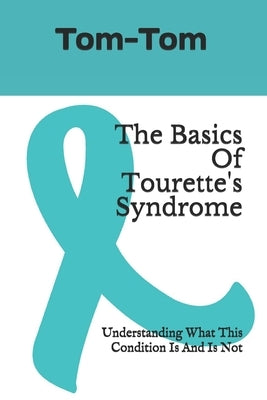 The Basics Of Tourette's Syndrome: Understanding What This Condition Is And Is Not by Tom, Tom-