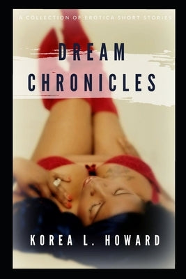 Dream Chronicles: A Collection of Erotica Short Stories by Howard, Korea L.