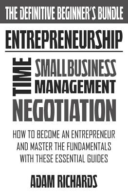 Entrepreneurship: The Definitive Beginner's Bundle: How To Become An Entrepreneur And Master The Fundamentals With These Essential Guide by Richards, Adam