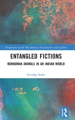 Entangled Fictions: Nonhuman Animals in an Indian World by Sinha, Suvadip