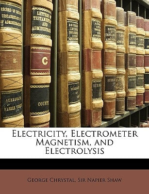 Electricity, Electrometer Magnetism, and Electrolysis by Chrystal, George