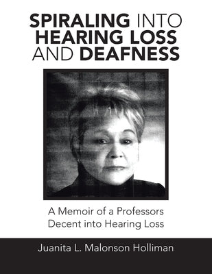 Spiraling into Hearing Loss and Deafness: A Memoir of a Professors Decent into Hearing Loss by Malonson Holliman, Juanita L.