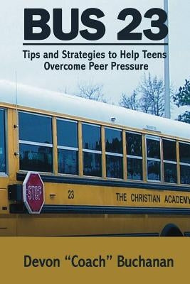 Bus 23: Tips and Strategies to Help Teens Overcome Peer Pressure Authors Name: by Buchanan, Devon L.