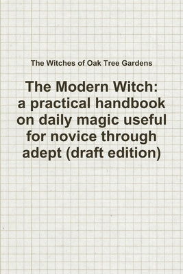 The Modern Witch, a practical handbook on daily magic useful for novice through adept (draft edition) by Witches of Oak Tree Gardens, The