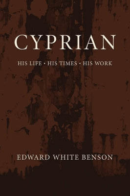 Cyprian: His Life, His Times, His Work by Benson, Edward White