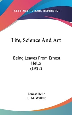 Life, Science And Art: Being Leaves From Ernest Hello (1912) by Hello, Ernest