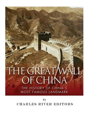 The Great Wall of China: The History of China's Most Famous Landmark by Charles River Editors