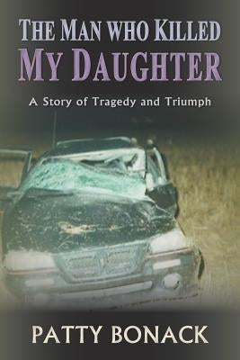 The Man Who Killed My Daughter: A Story of Tragedy and Triumph by Bonack, Patty