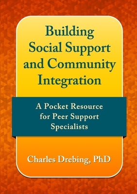 Building social support and community integration: A pocket resource for Peer Support Specialists by Drebing, Charles