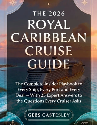 The 2026 Royal Caribbean Cruise Guide: The Complete Insider Playbook to Every Ship, Every Port and Every Deal - With 25 Expert Answers to the Question by Castesley, Gebs