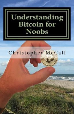 Understanding Bitcoin for Noobs by McCall, Christopher