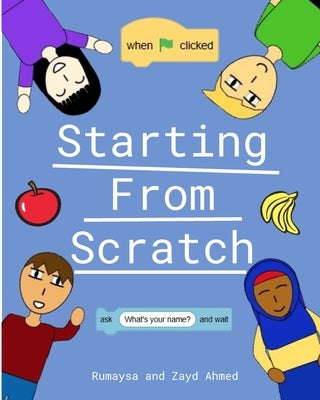 Starting From Scratch: A Kid's Guide to Learning to Code by Ahmed, Zayd
