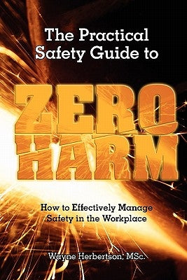 The Practical Safety Guide To Zero Harm: How to Effectively Manage Safety in the Workplace by Herbertson, Wayne G.