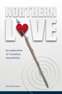 Northern Love: An Exploration of Canadian Masculinity by Nonnekes, Paul