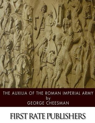 The Auxilia of the Roman Imperial Army by Cheesman, George