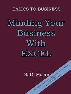 Basics to Business: Minding Your Business with Excel by Moore, S. D.