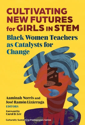 Cultivating New Futures for Girls in Stem: Black Women Teachers as Catalysts for Change by Norris, Aaminah
